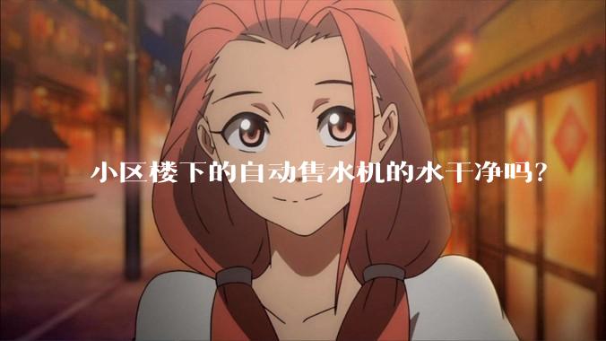 小区楼下的自动售水机的水干净吗？