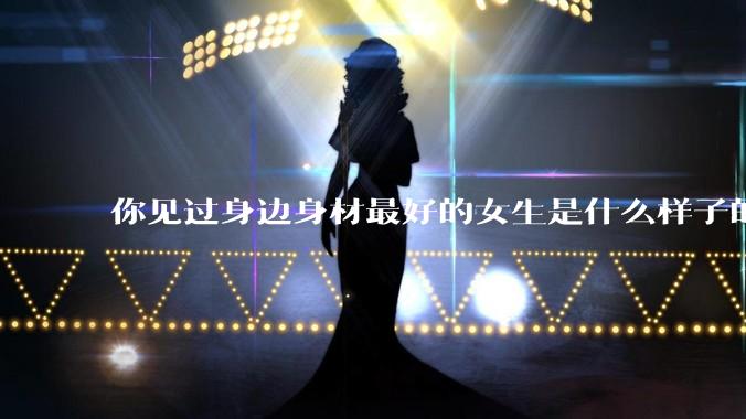 你见过身边身材最好的女生是什么样子的？