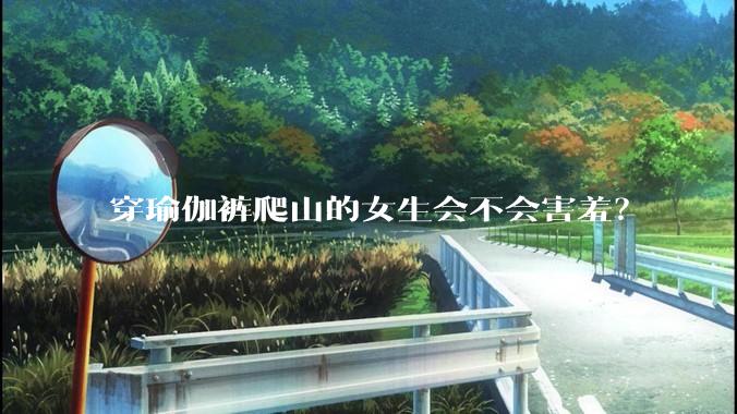 穿瑜伽裤爬山的女生会不会害羞？
