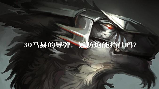 30马赫的导弹，近防炮能挡住吗？