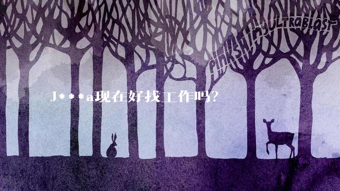 J***a现在好找工作吗？